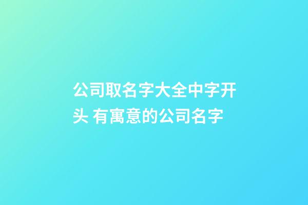 公司取名字大全中字开头 有寓意的公司名字-第1张-公司起名-玄机派